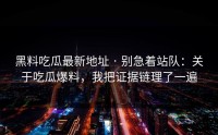 黑料吃瓜最新地址 · 别急着站队：关于吃瓜爆料，我把证据链理了一遍
