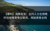 【爆料】海角突发：业内人士在傍晚时刻被曝曾参与秘闻，揭秘席卷全网