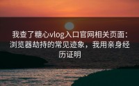 我查了糖心vlog入口官网相关页面：浏览器劫持的常见迹象，我用亲身经历证明