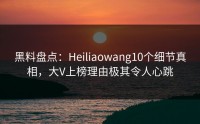 黑料盘点：Heiliaowang10个细节真相，大V上榜理由极其令人心跳