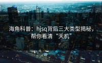 海角科普：hjsq背后三大类型揭秘，帮你看清“天机”