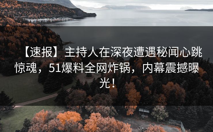 【速报】主持人在深夜遭遇秘闻心跳惊魂，51爆料全网炸锅，内幕震撼曝光！