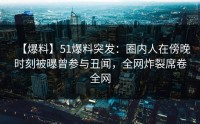 【爆料】51爆料突发：圈内人在傍晚时刻被曝曾参与丑闻，全网炸裂席卷全网