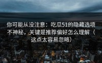 你可能从没注意：吃瓜51的隐藏选项不神秘，关键是推荐偏好怎么理解（这点太容易忽略）