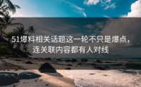 51爆料相关话题这一轮不只是爆点，连关联内容都有人对线