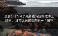 凌晨： 17c网页版影视传媒突然冲上热榜： 细节太关键指向同一个细节