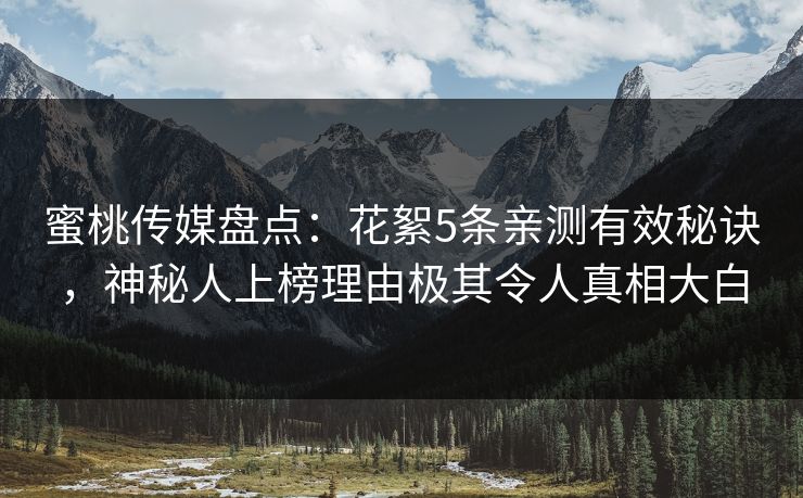 蜜桃传媒盘点：花絮5条亲测有效秘诀，神秘人上榜理由极其令人真相大白