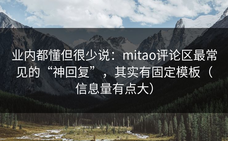 业内都懂但很少说：mitao评论区最常见的“神回复”，其实有固定模板（信息量有点大）